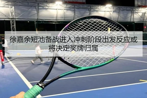 徐嘉余短池备战进入冲刺阶段出发反应或将决定奖牌归属